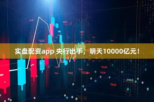 实盘配资app 央行出手，明天10000亿元！