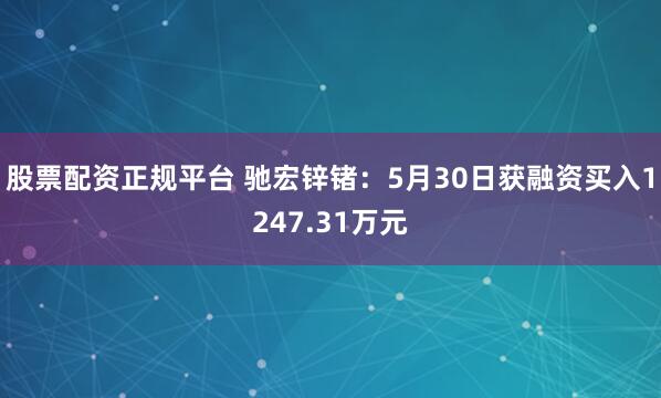 股票配资正规平台 驰宏锌锗：5月30日获融资买入1247.31万元