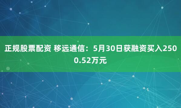正规股票配资 移远通信：5月30日获融资买入2500.52万元