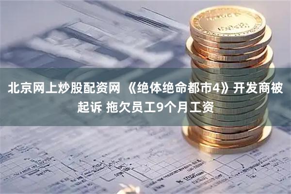 北京网上炒股配资网 《绝体绝命都市4》开发商被起诉 拖欠员工9个月工资