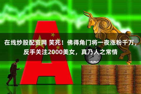 在线炒股配资网 笑死！佛得角门将一夜涨粉千万，反手关注2000美女，真乃人之常情